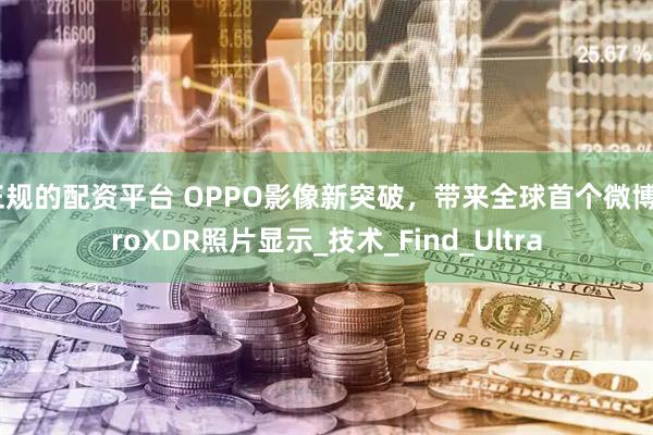 正规的配资平台 OPPO影像新突破，带来全球首个微博ProXDR照片显示_技术_Find_Ultra