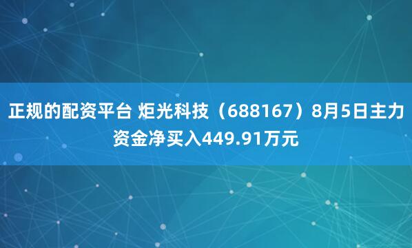 正规的配资平台 炬光科技（688167）8月5日主力资金净买入449.91万元