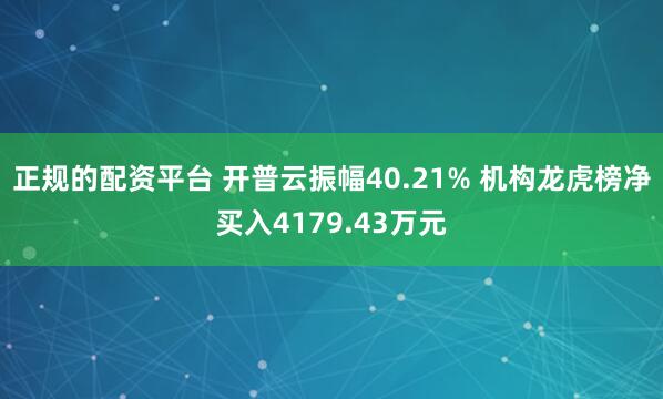 正规的配资平台 开普云振幅40.21% 机构龙虎榜净买入4179.43万元