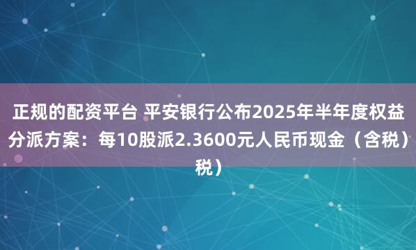 正规的配资平台 平安银行公布2025年半年度权益分派方案：每10股派2.3600元人民币现金（含税）
