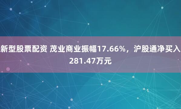 新型股票配资 茂业商业振幅17.66%，沪股通净买入281.47万元