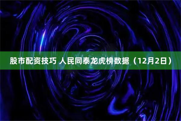 股市配资技巧 人民同泰龙虎榜数据（12月2日）