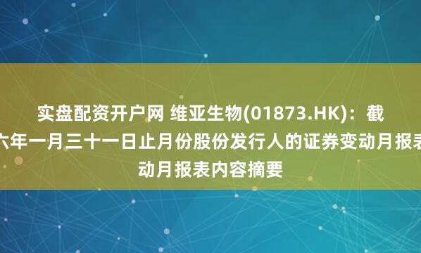 实盘配资开户网 维亚生物(01873.HK)：截至二零二六年一月三十一日止月份股份发行人的证券变动月报表内容摘要