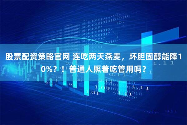 股票配资策略官网 连吃两天燕麦，坏胆固醇能降10%？！普通人照着吃管用吗？