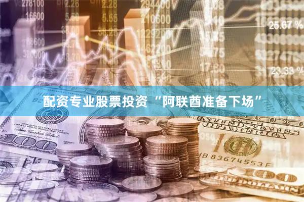 配资专业股票投资 “阿联酋准备下场”
